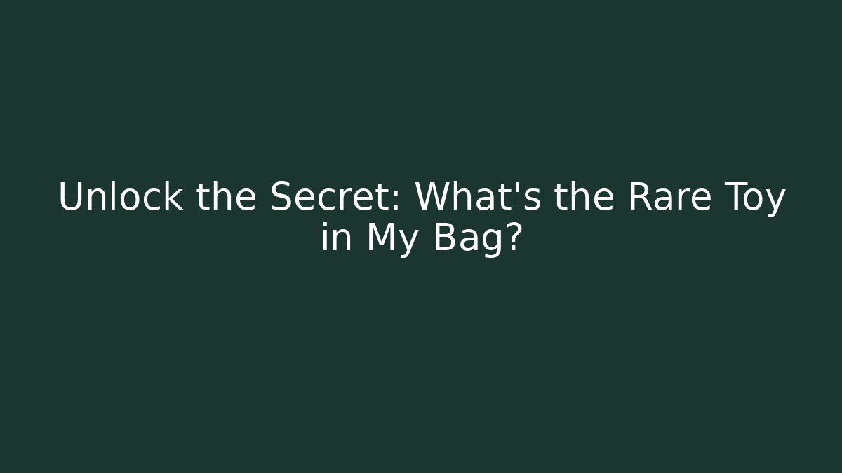 Unlock the Secret: What's the Rare Toy in My Bag?