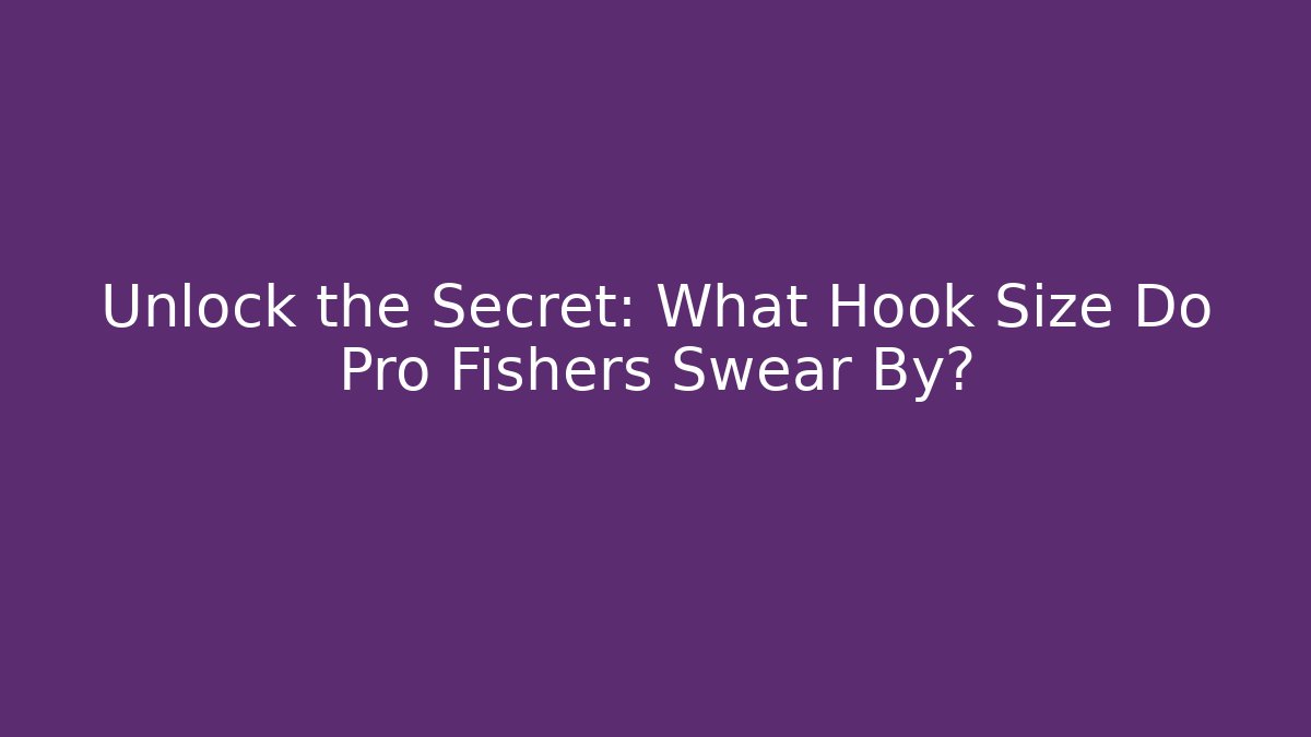 Unlock the Secret: What Hook Size Do Pro Fishers Swear By?