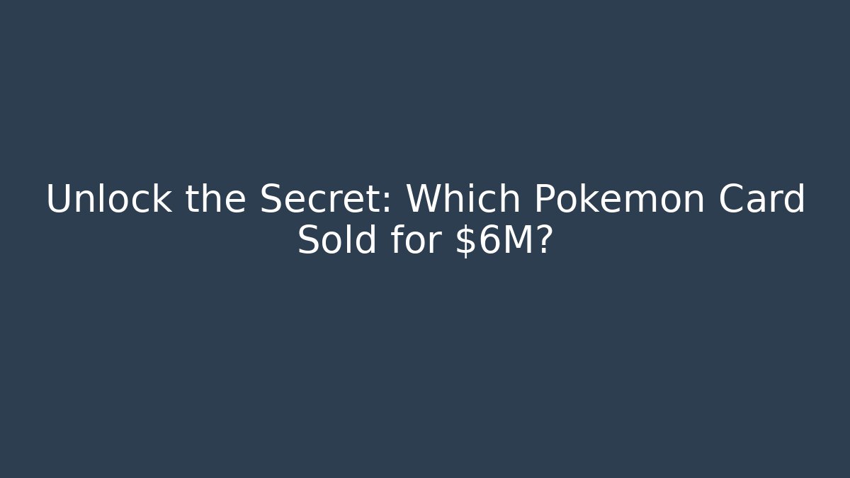 Unlock the Secret: Which Pokémon Card Sold for $6M?
