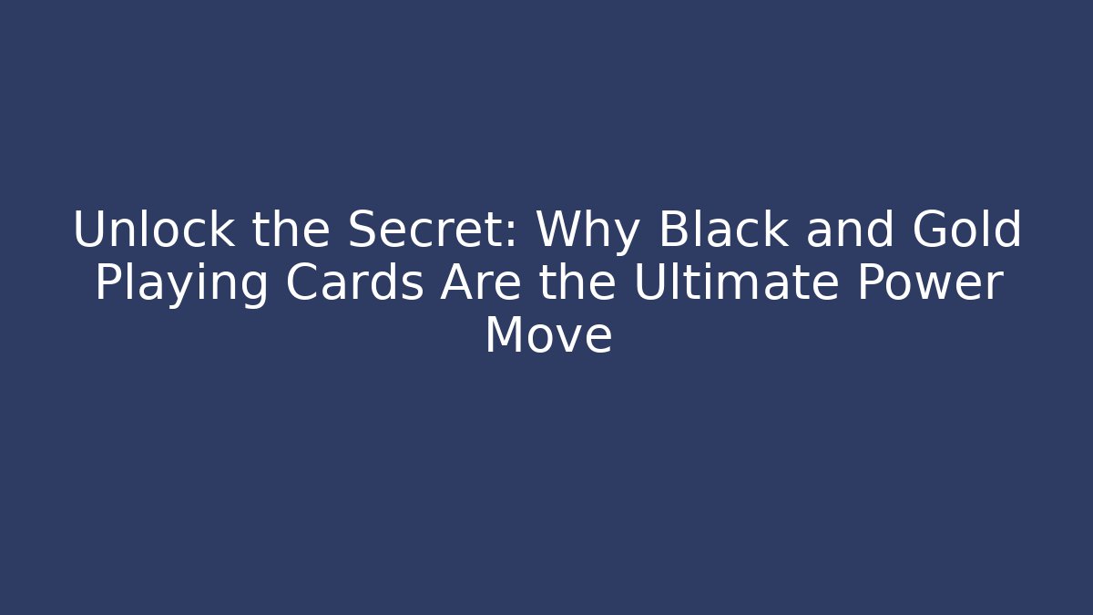 Unlock the Secret: Why Black and Gold Playing Cards Are the Ultimate Power Move
