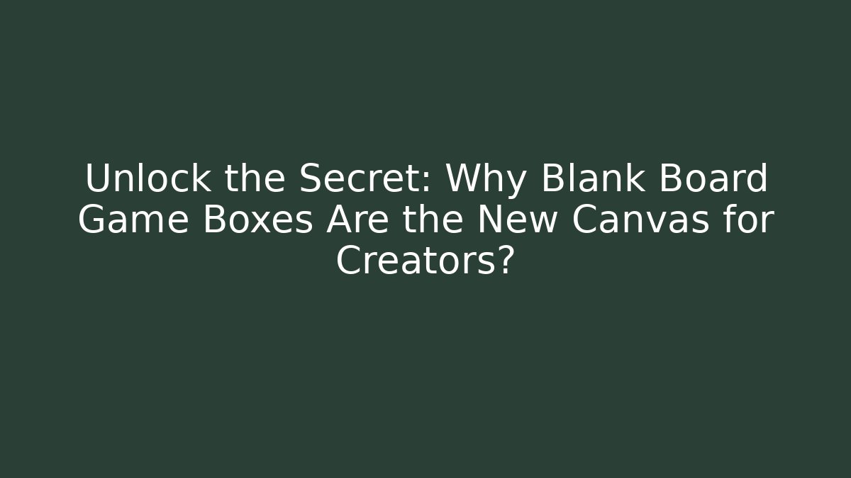 Unlock the Secret: Why Blank Board Game Boxes Are the New Canvas for Creators?