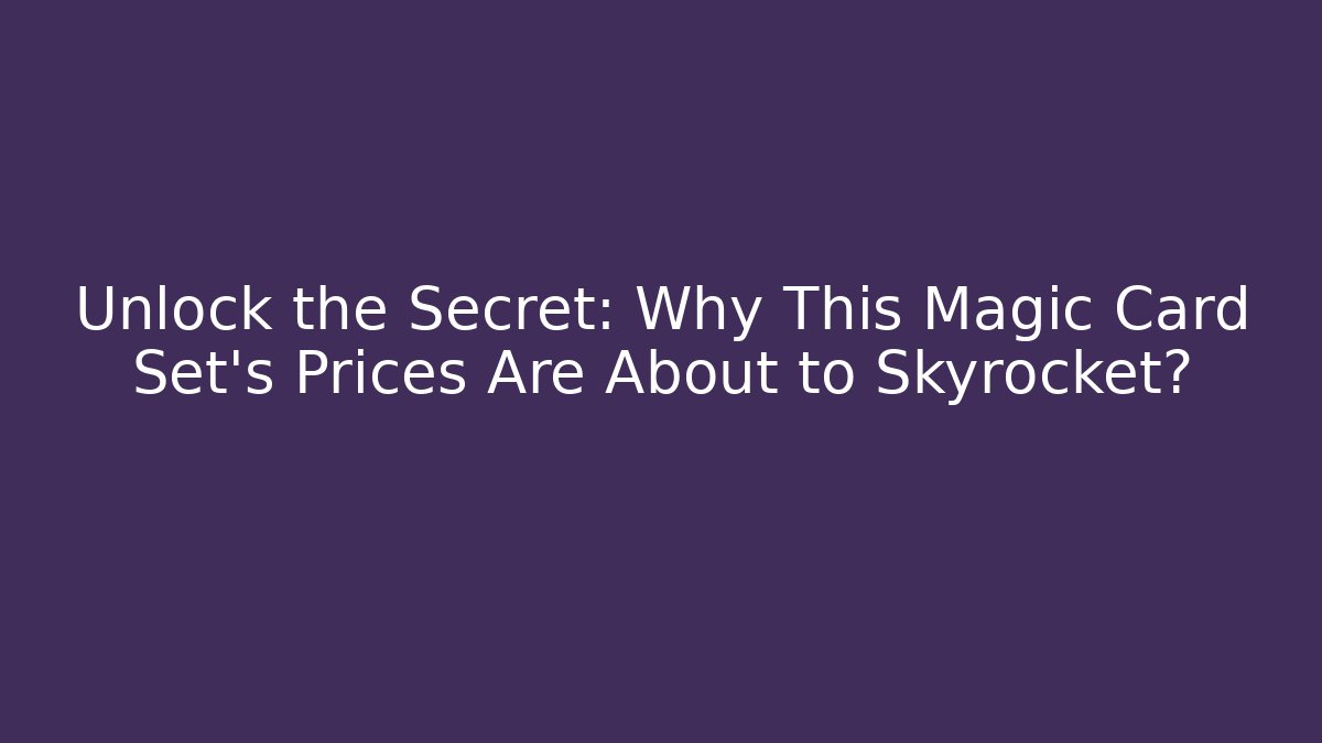 Unlock the Secret: Why This Magic Card Set's Prices Are About to Skyrocket?