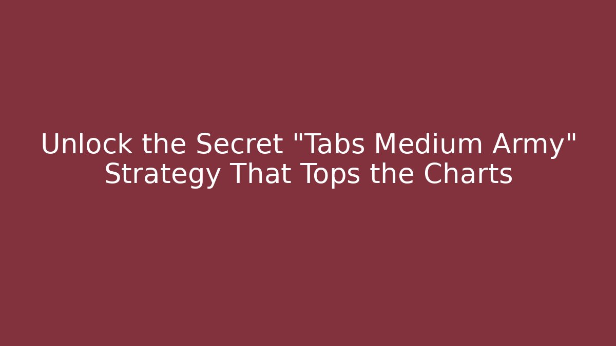 Unlock the Secret "Tabs Medium Army" Strategy That Tops the Charts