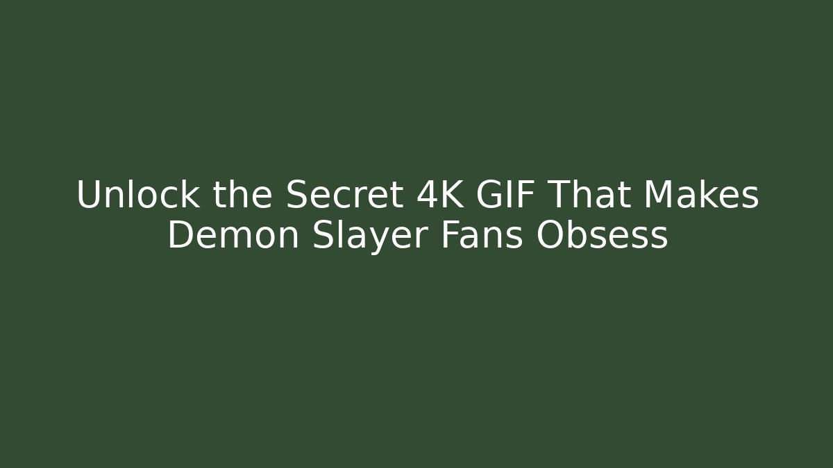 Unlock the Secret 4K GIF That Makes Demon Slayer Fans Obsess