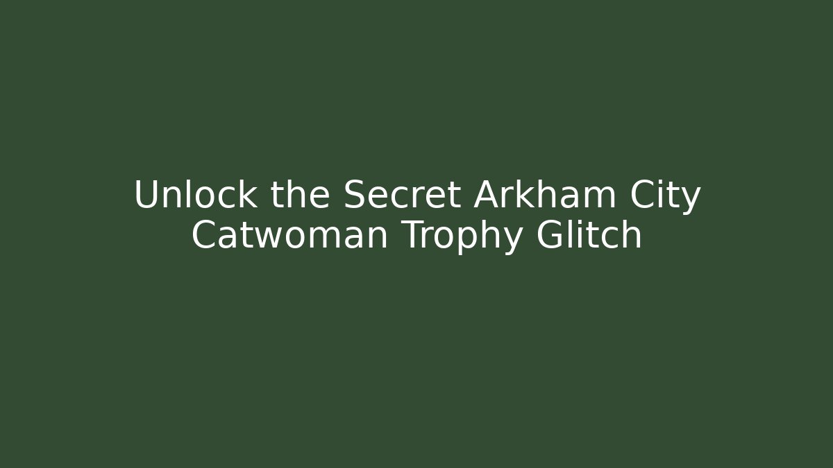 Unlock the Secret Arkham City Catwoman Trophy Glitch