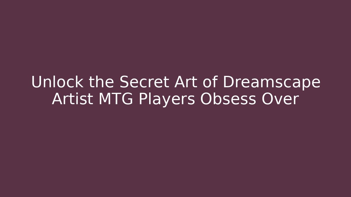 Unlock the Secret Art of Dreamscape Artist MTG Players Obsess Over