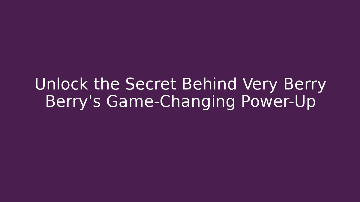 Unlock the Secret Behind Very Berry Berry’s Game-Changing Power-Up