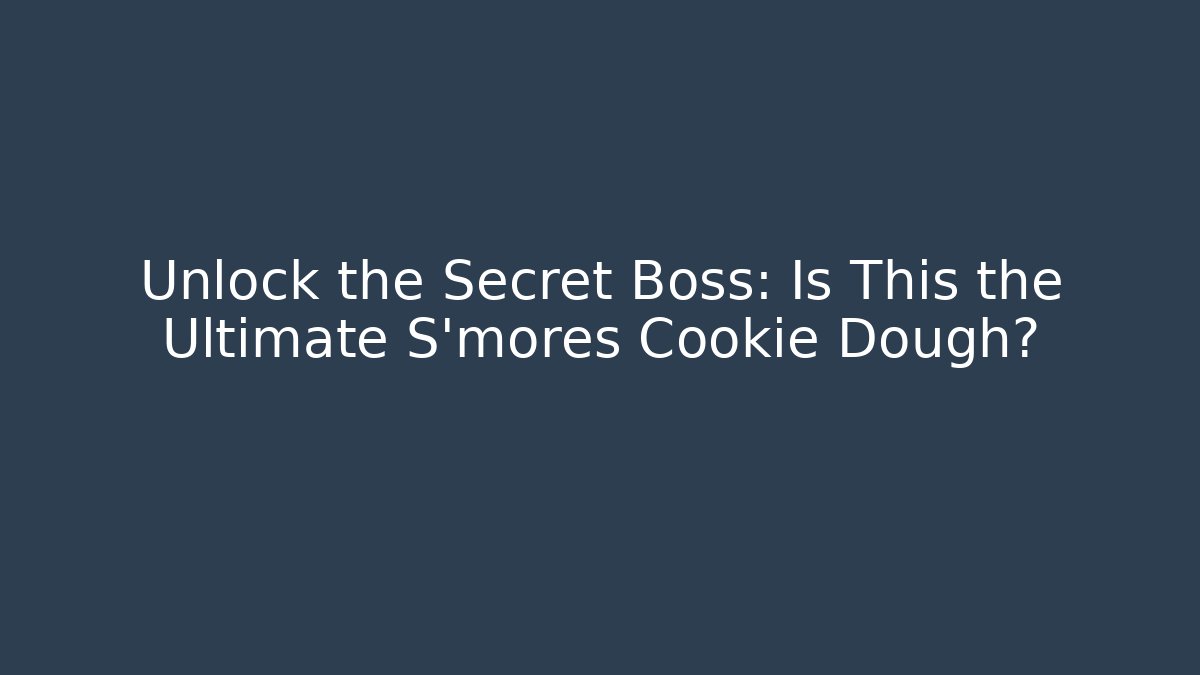 Unlock the Secret Boss: Is This the Ultimate S'mores Cookie Dough?