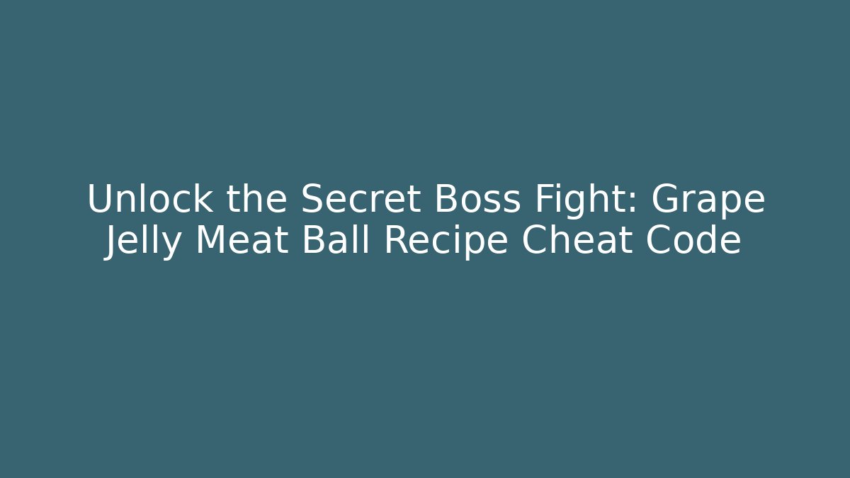 Unlock the Secret Boss Fight: Grape Jelly Meat Ball Recipe Cheat Code