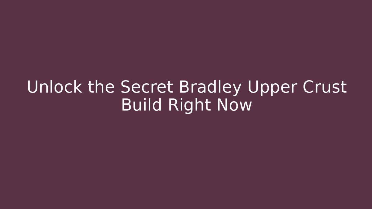 Unlock the Secret Bradley Upper Crust Build Right Now