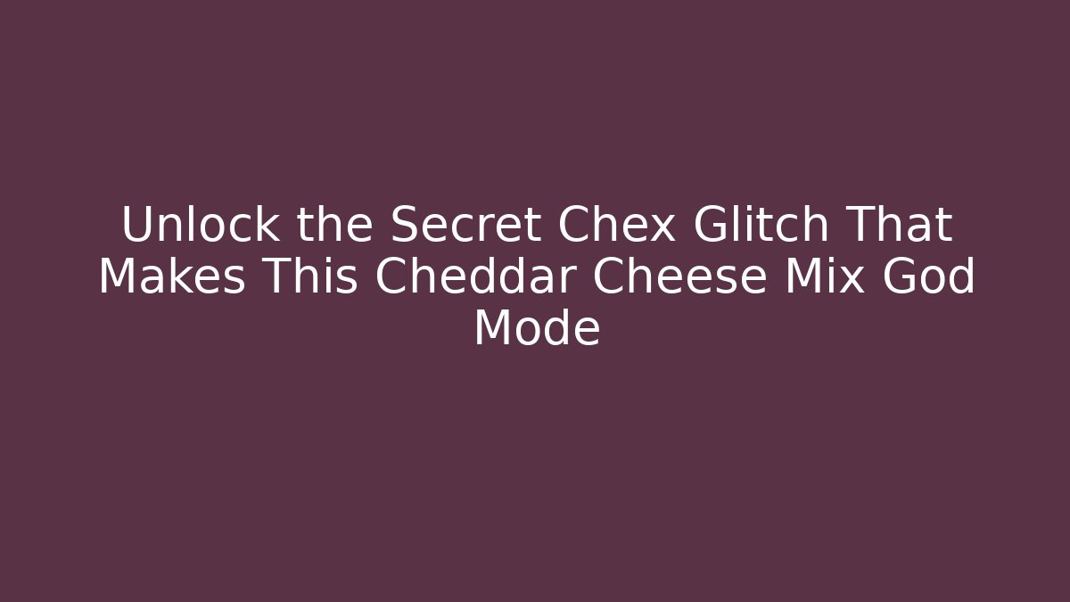 Unlock the Secret Chex Glitch That Makes This Cheddar Cheese Mix God Mode