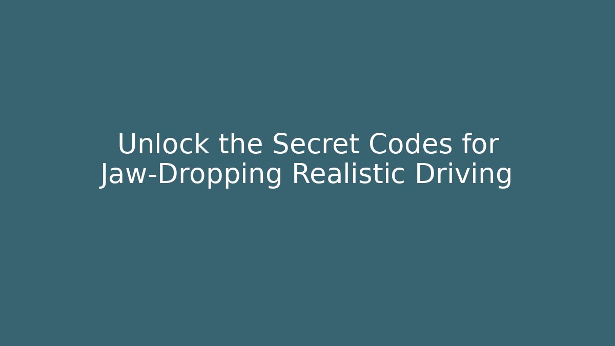 Unlock the Secret Codes for Jaw-Dropping Realistic Driving