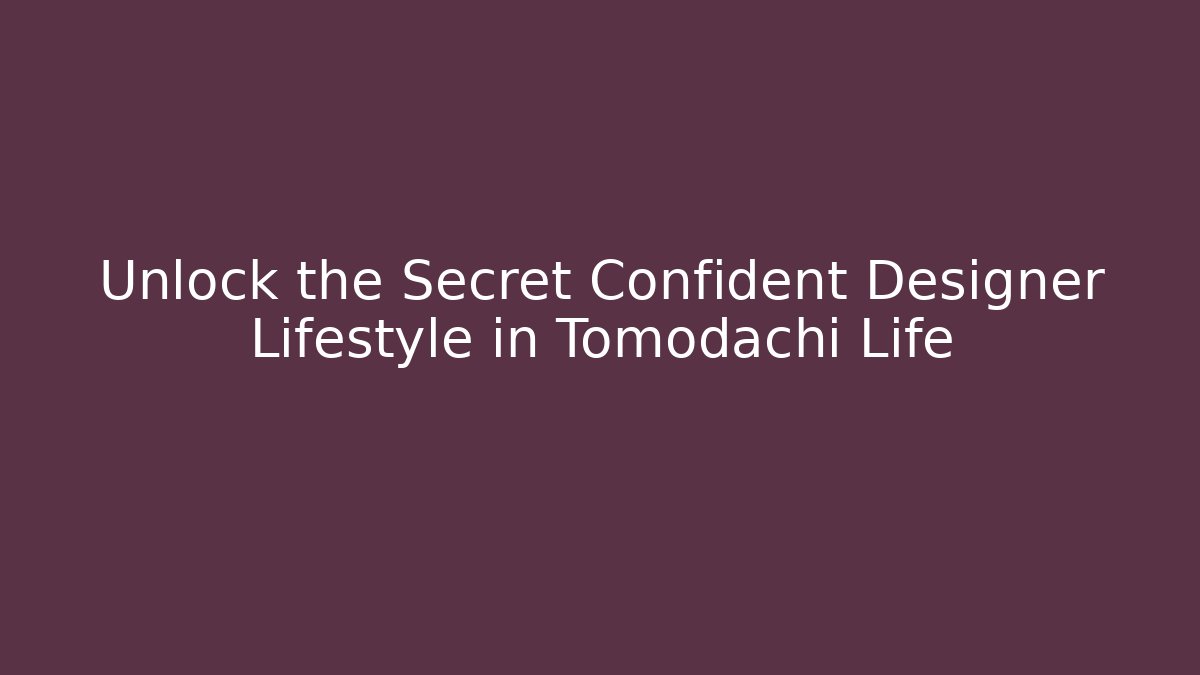 Unlock the Secret Confident Designer Lifestyle in Tomodachi Life