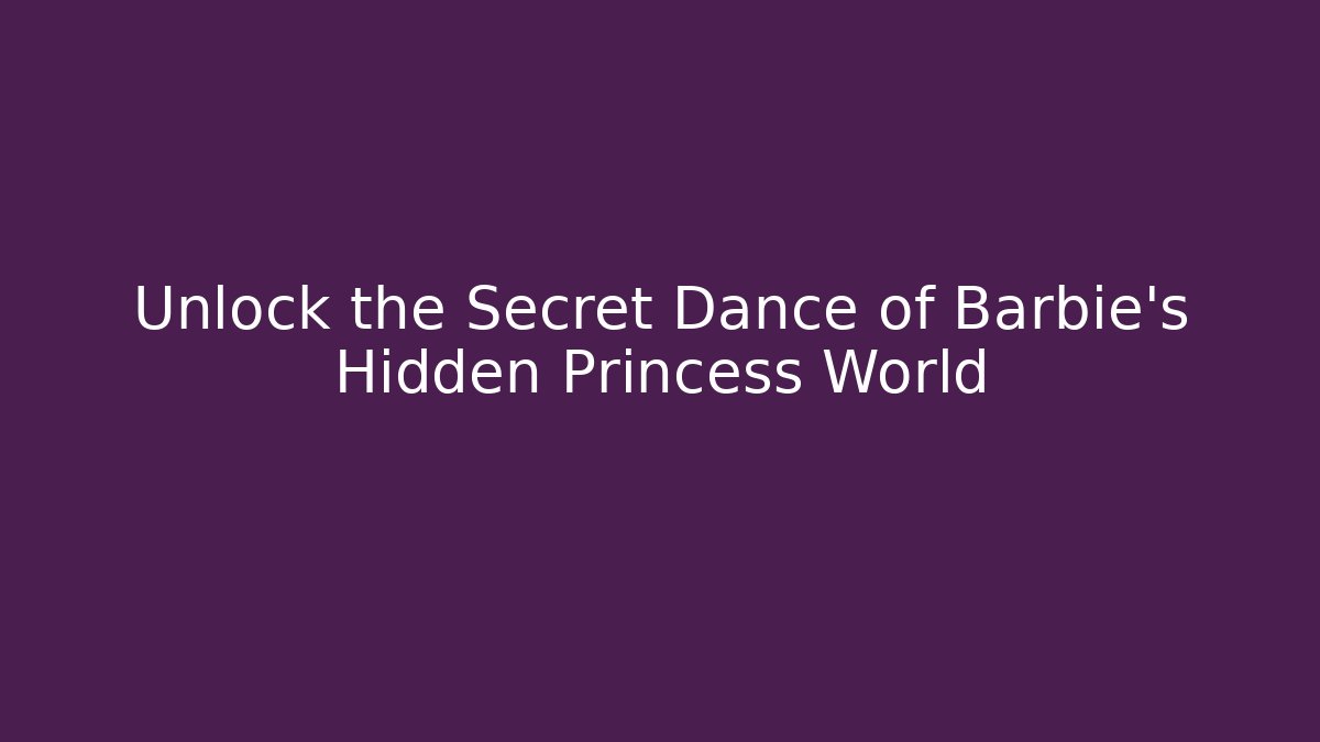 Unlock the Secret Dance of Barbie's Hidden Princess World