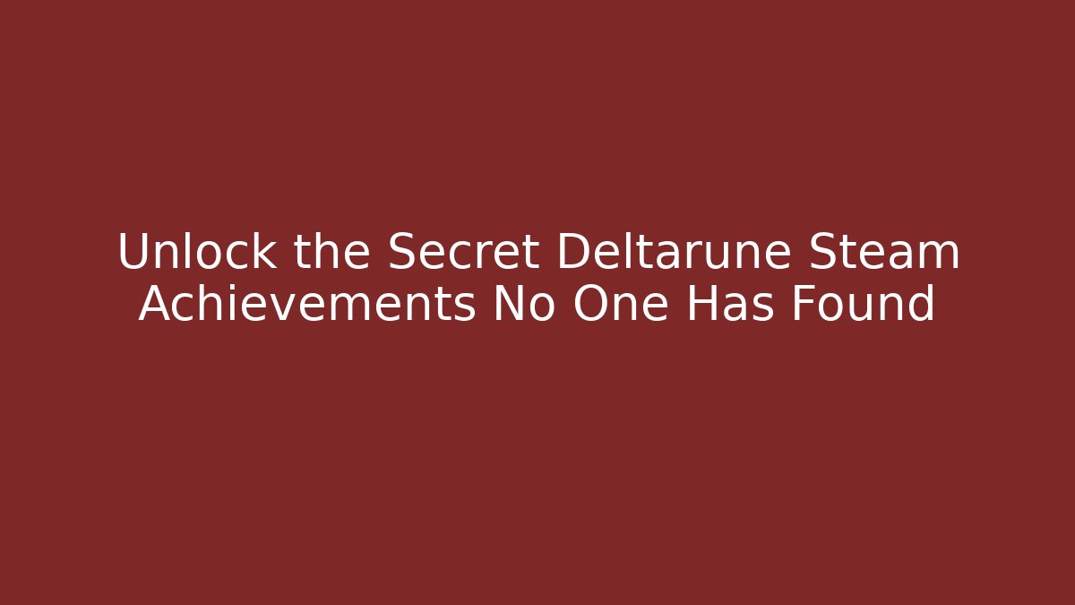 Unlock the Secret Deltarune Steam Achievements No One Has Found - Sports History Weekly