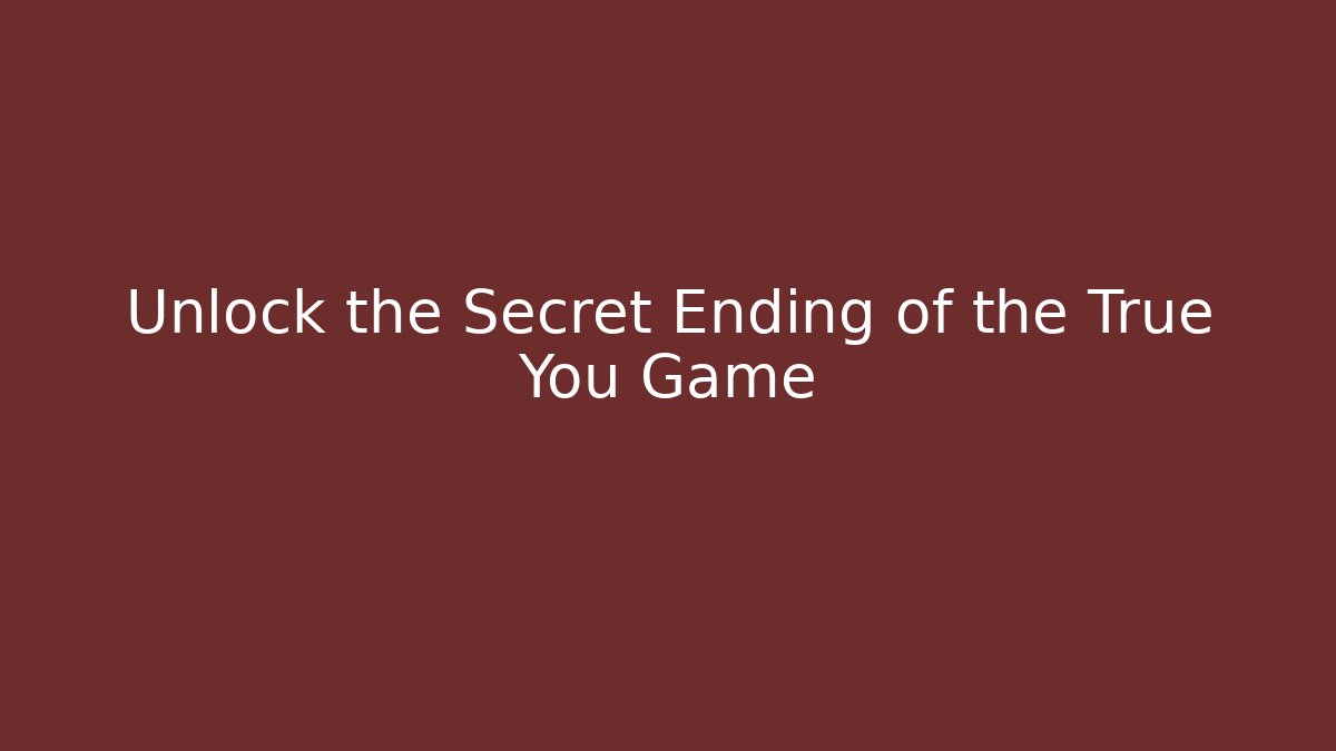 Unlock the Secret Ending of the True You Game