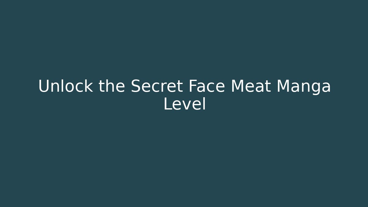 Unlock the Secret Face Meat Manga Level
