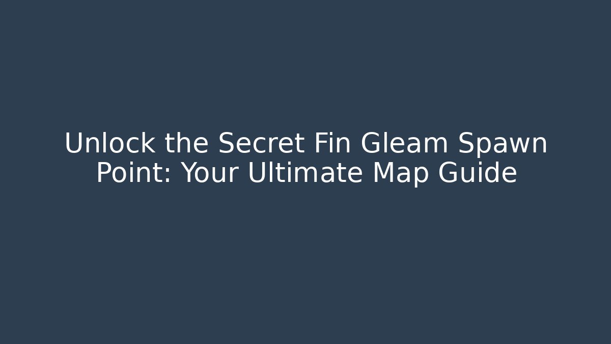 Unlock the Secret Fin Gleam Spawn Point: Your Ultimate Map Guide