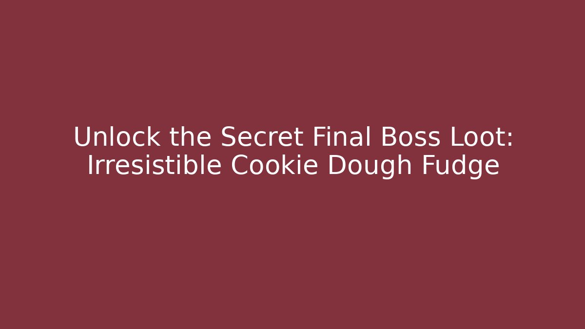 Unlock the Secret Final Boss Loot: Irresistible Cookie Dough Fudge - Sports History Weekly