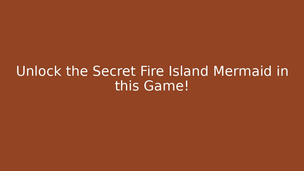 Unlock the Secret Fire Island Mermaid in this Game!
