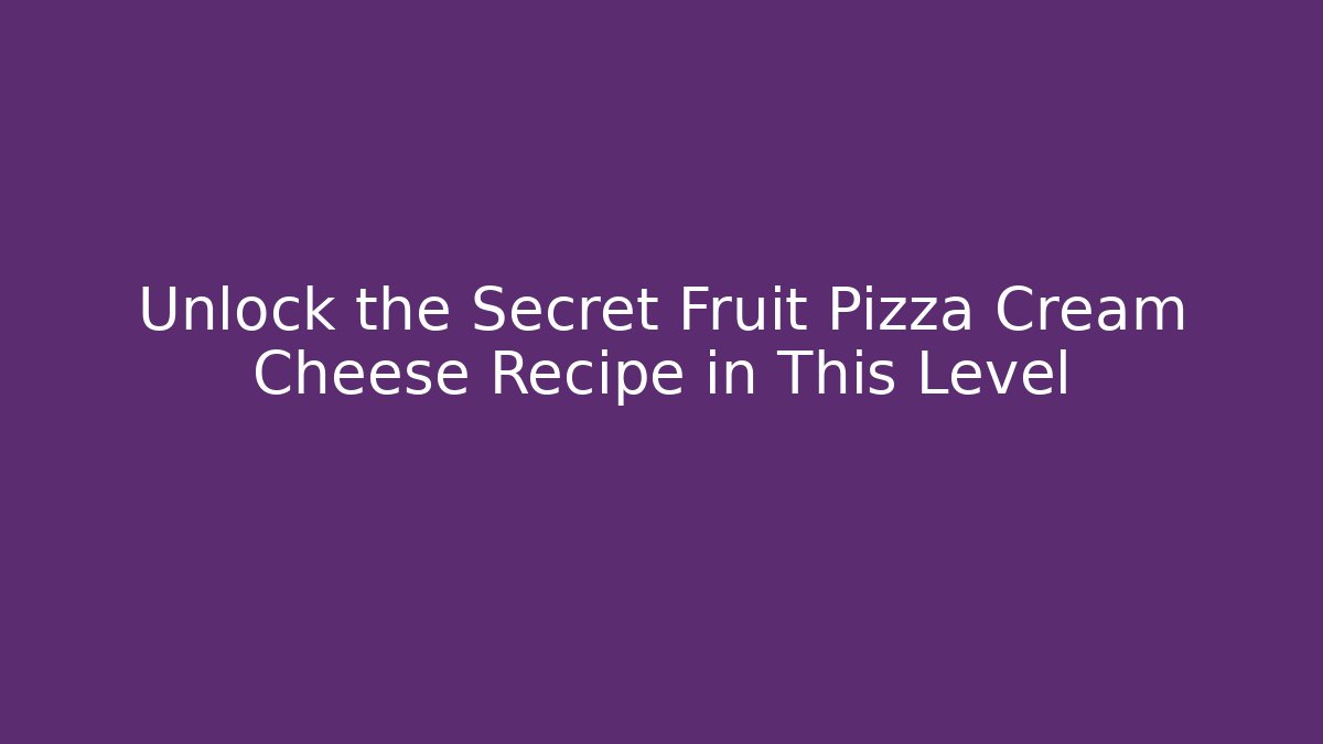 Unlock the Secret Fruit Pizza Cream Cheese Recipe in This Level