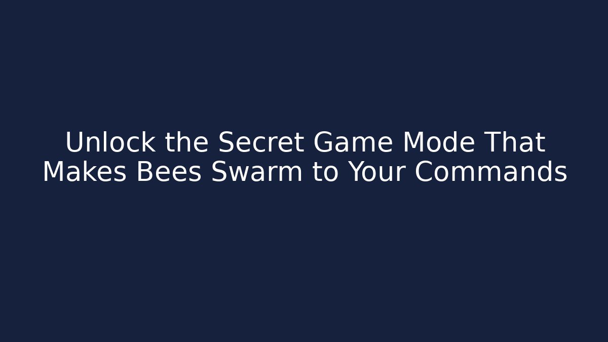 Unlock the Secret Game Mode That Makes Bees Swarm to Your Commands