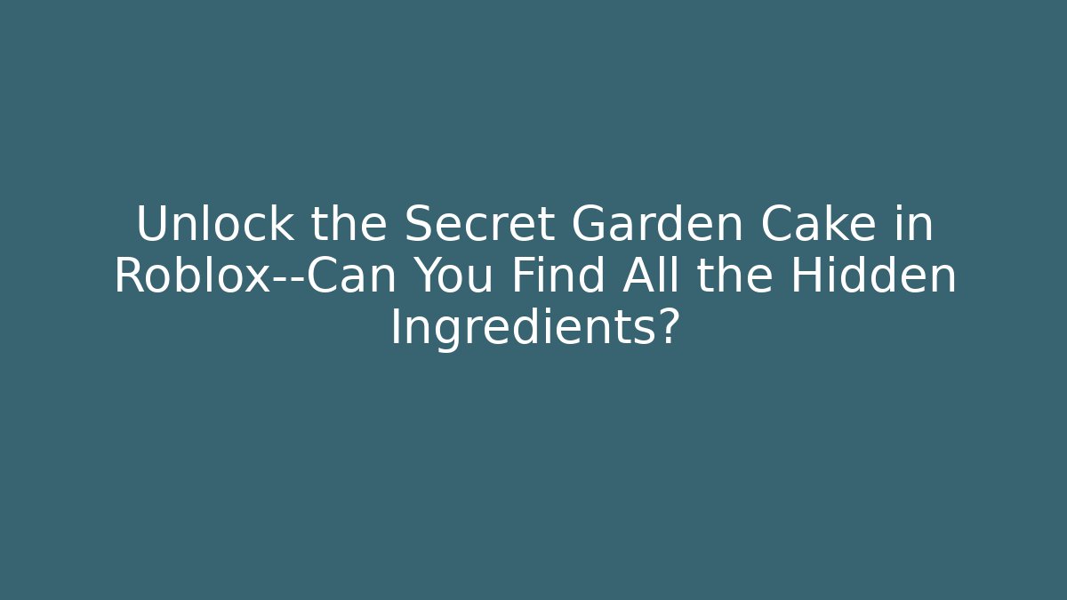 Unlock the Secret Garden Cake in Roblox—Can You Find All the Hidden Ingredients?