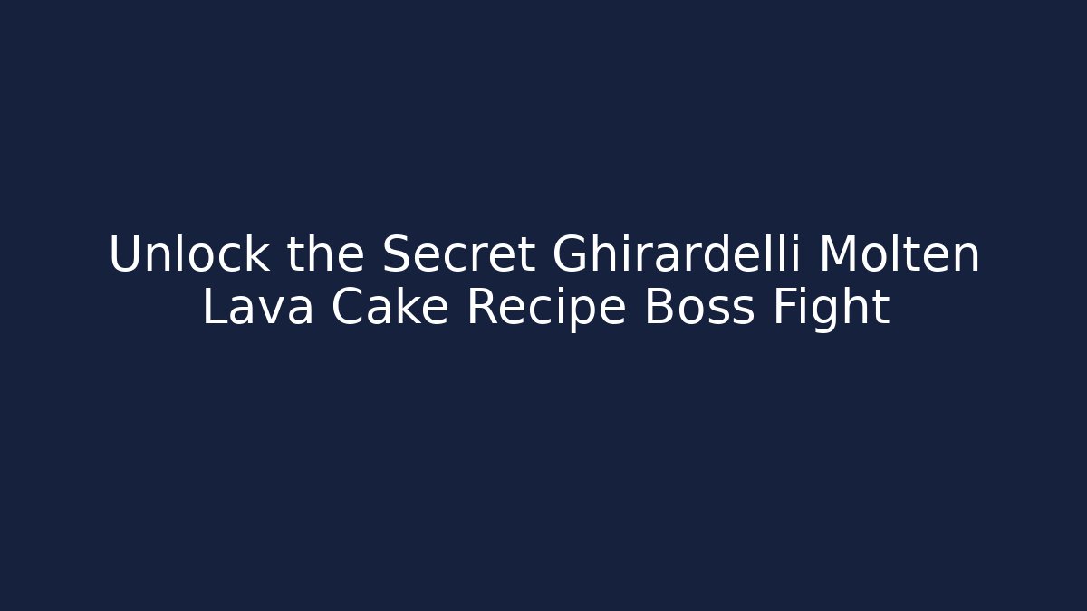 Unlock the Secret Ghirardelli Molten Lava Cake Recipe Boss Fight