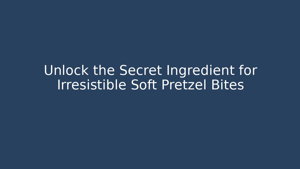 Unlock the Secret Ingredient for Irresistible Soft Pretzel Bites