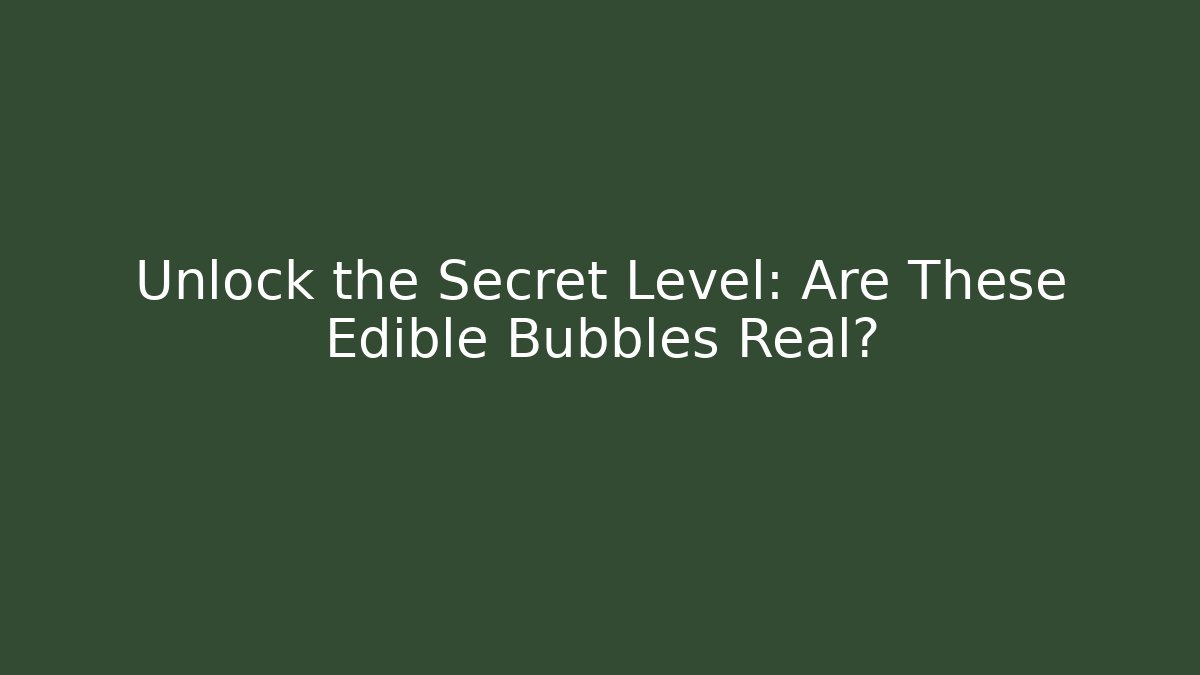 Unlock the Secret Level: Are These Edible Bubbles Real?