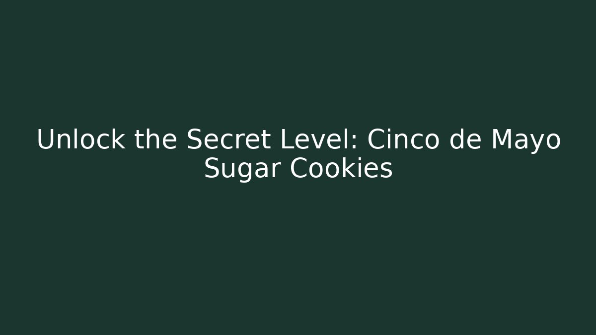Unlock the Secret Level: Cinco de Mayo Sugar Cookies