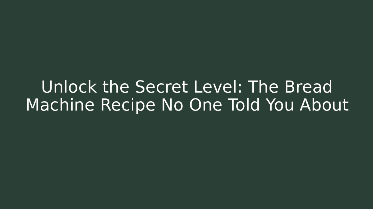 Unlock the Secret Level: The Bread Machine Recipe No One Told You About