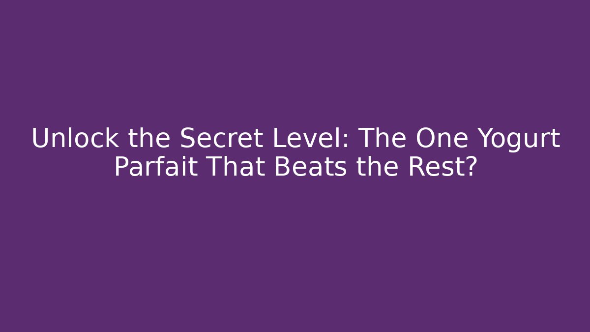 Unlock the Secret Level: The One Yogurt Parfait That Beats the Rest?