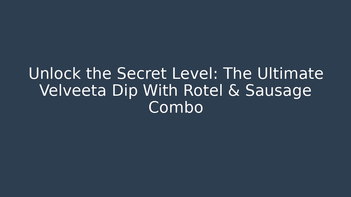 Unlock the Secret Level: The Ultimate Velveeta Dip With Rotel & Sausage Combo