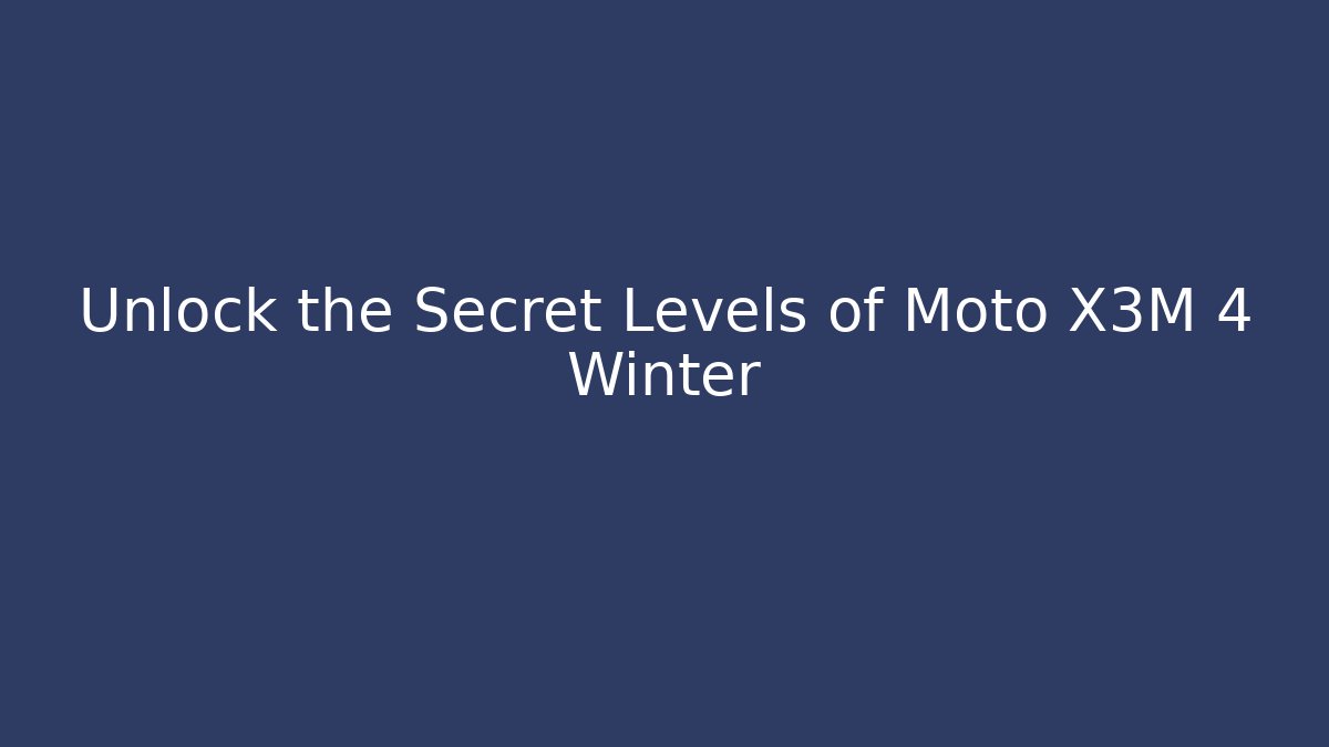 Unlock the Secret Levels of Moto X3M 4 Winter