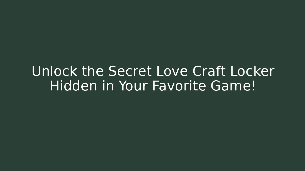Unlock the Secret Love Craft Locker Hidden in Your Favorite Game!