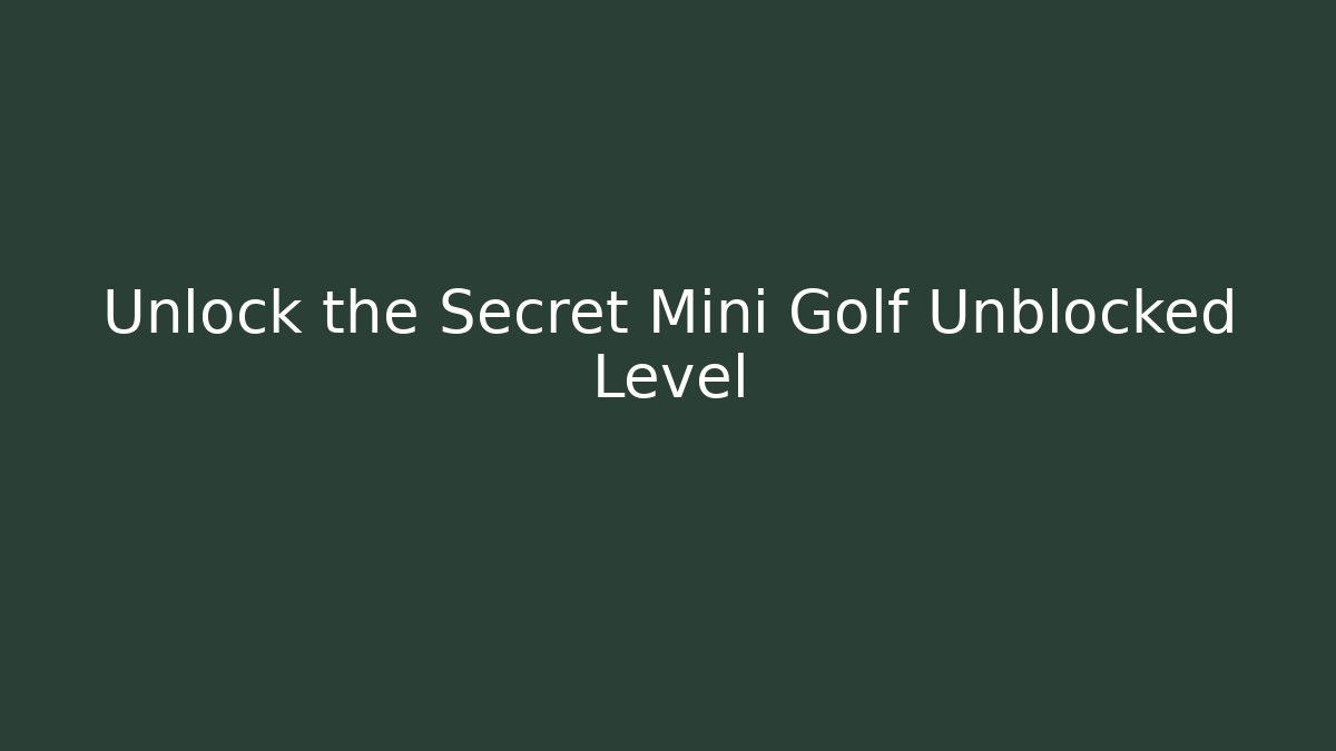 Unlock the Secret Mini Golf Unblocked Level - Sports History Weekly