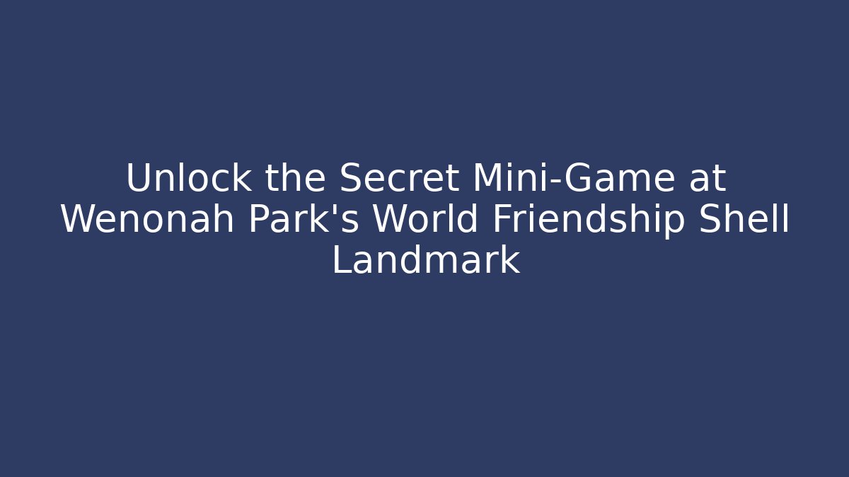 Unlock the Secret Mini-Game at Wenonah Park's World Friendship Shell Landmark