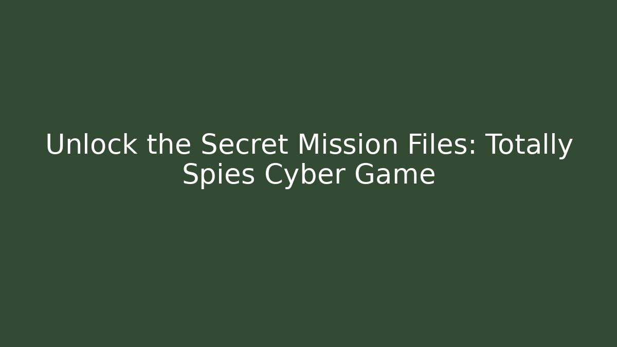 Unlock the Secret Mission Files: Totally Spies Cyber Game