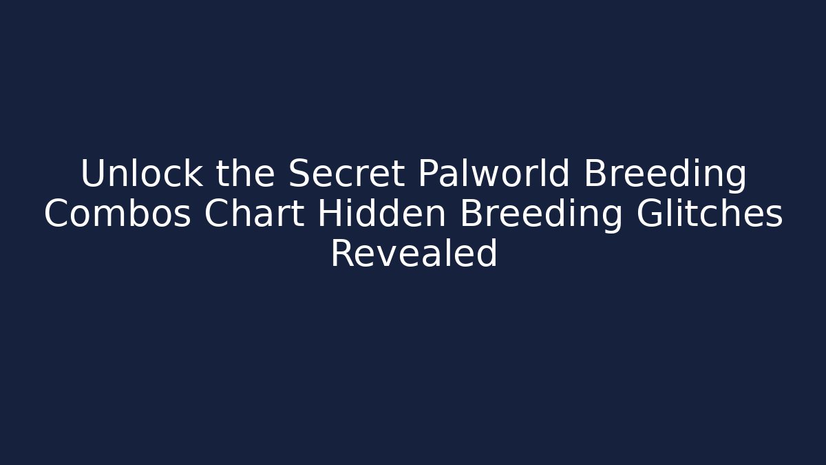 Unlock the Secret Palworld Breeding Combos Chart Hidden Breeding Glitches Revealed