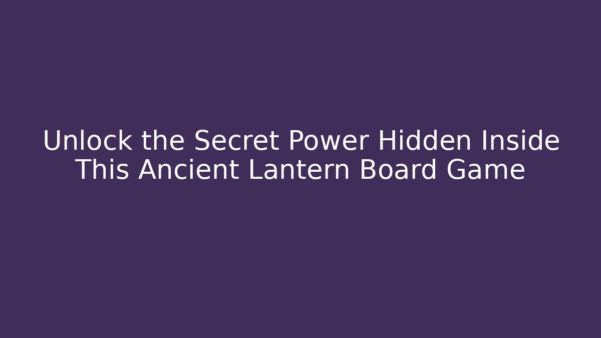 Unlock the Secret Power Hidden Inside This Ancient Lantern Board Game