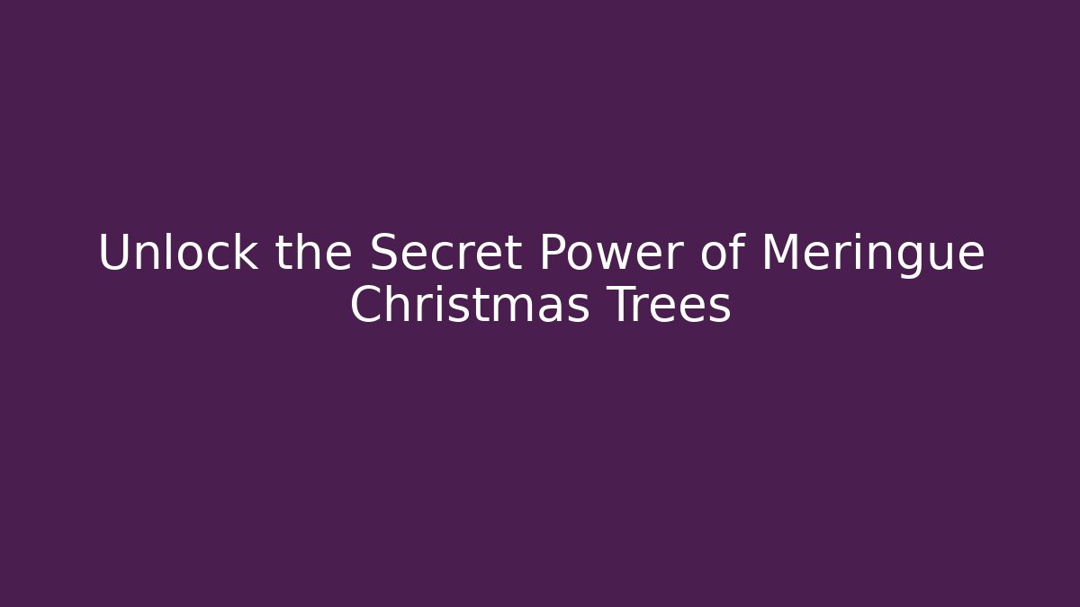 Unlock the Secret Power of Meringue Christmas Trees