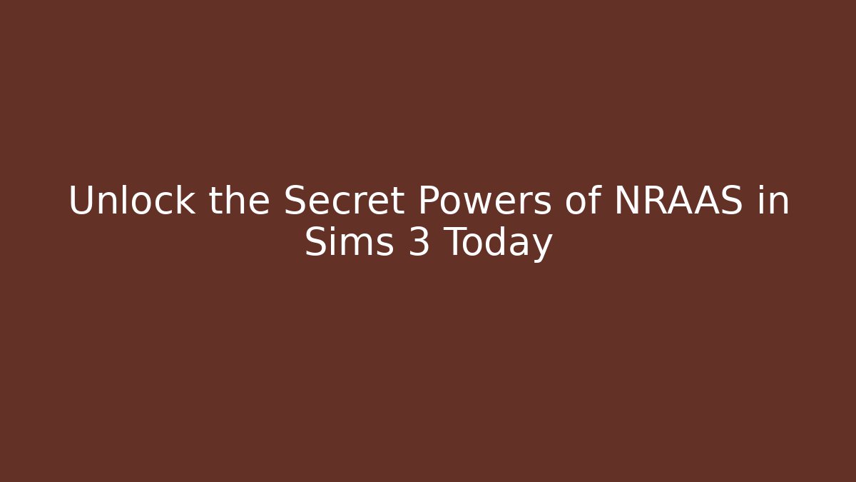 Unlock the Secret Powers of NRAAS in Sims 3 Today