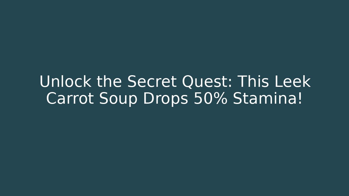Unlock the Secret Quest: This Leek Carrot Soup Drops +50% Stamina!