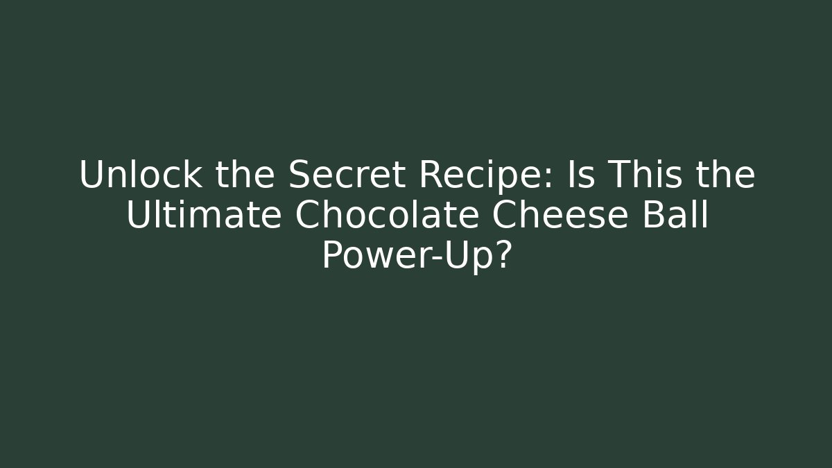 Unlock the Secret Recipe: Is This the Ultimate Chocolate Cheese Ball Power-Up?