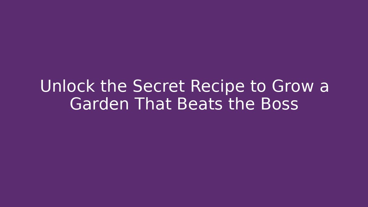 Unlock the Secret Recipe to Grow a Garden That Beats the Boss