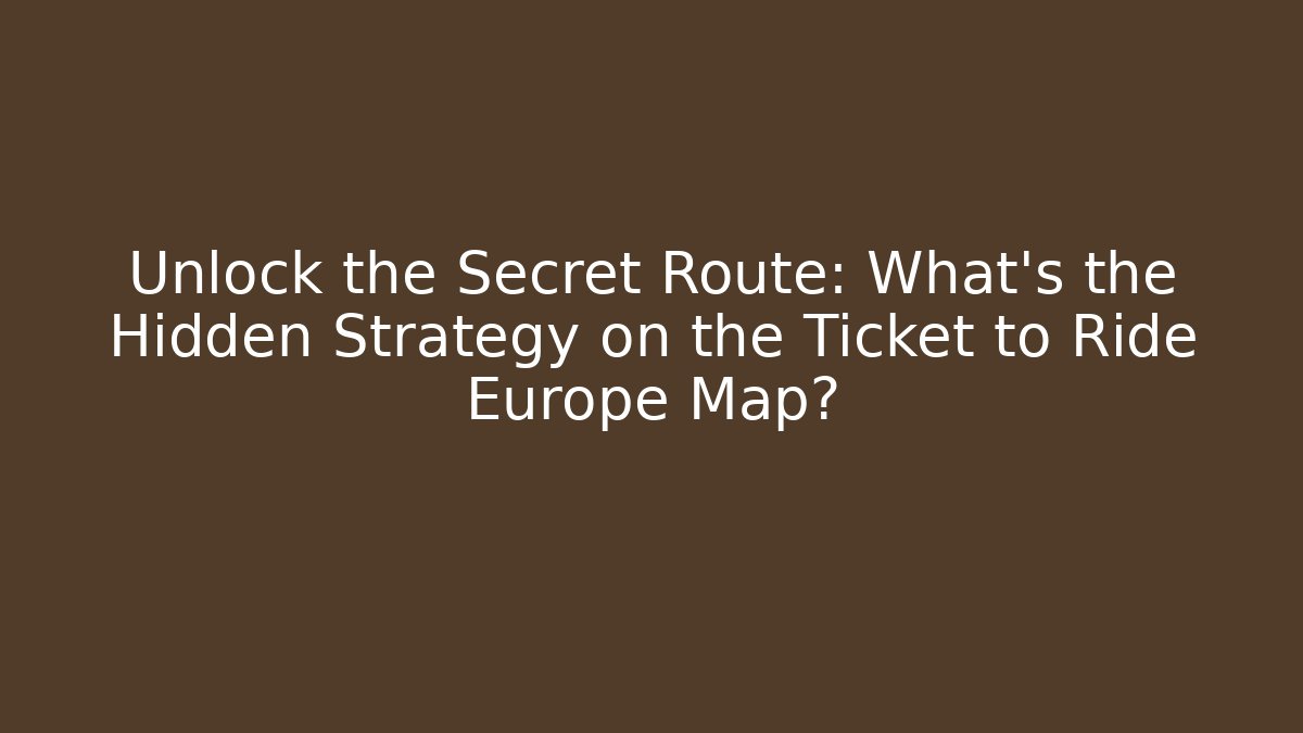 Unlock the Secret Route: What’s the Hidden Strategy on the Ticket to Ride Europe Map?