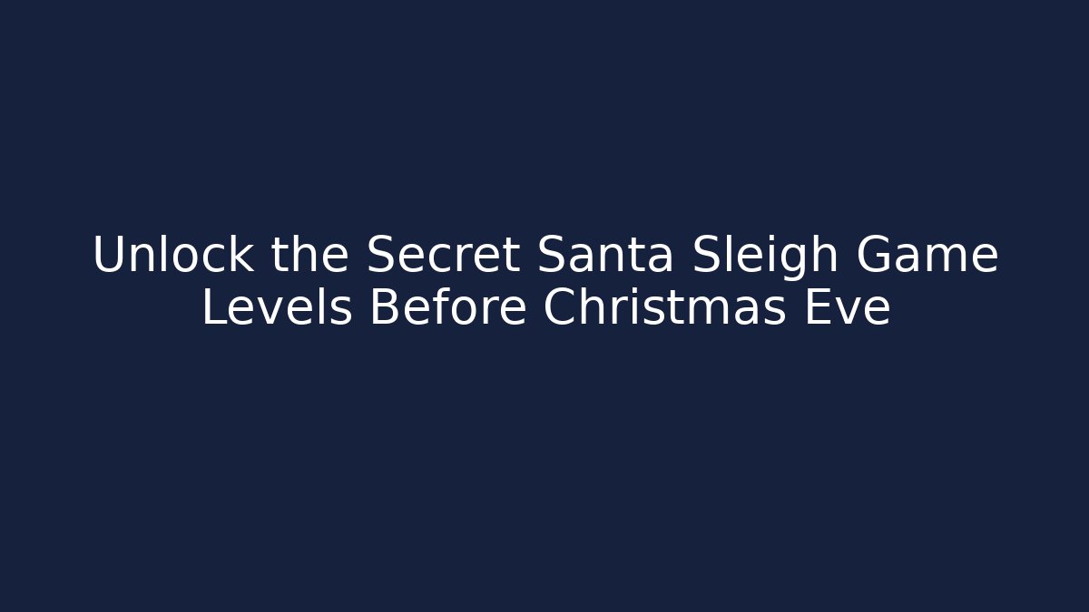 Unlock the Secret Santa Sleigh Game Levels Before Christmas Eve
