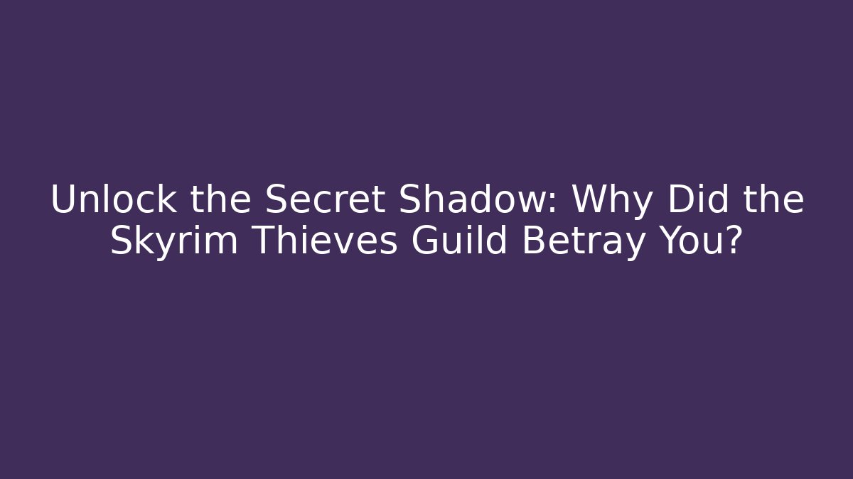 Unlock the Secret Shadow: Why Did the Skyrim Thieves Guild Betray You?
