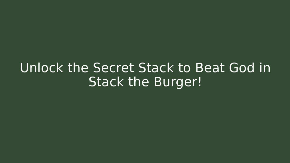 Unlock the Secret Stack to Beat God in Stack the Burger!